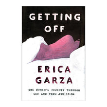  Getting Off by Erica Garza: One Woman's Journey Through Sex & Porn Addiction